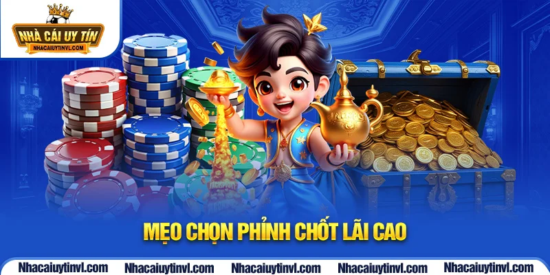 Mẹo chọn phỉnh chốt lãi cao